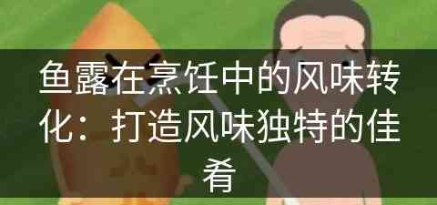 鱼露在烹饪中的风味转化：打造风味独特的佳肴